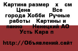 Картина размер 40х60 см › Цена ­ 6 500 - Все города Хобби. Ручные работы » Картины и панно   . Ненецкий АО,Усть-Кара п.